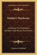 Builder's Hardware: A Manual for Architects, Builders and House Furnishers - Paperback