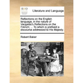 Reflections on the English Language, in the Nature of Vaugelas's Reflections on the French; ... to Which Is Prefixed a Discourse Addressed to His Maje - Paperback