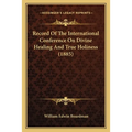Record Of The International Conference On Divine Healing And True Holiness (1885) - Paperback