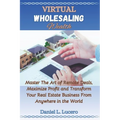 Virtual Wholesaling Wealth: Master the Art of Remote Deals, Maximize Profits, and Transform Your Real Estate Business from Anywhere in the World - Paperback