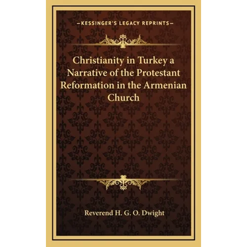 Christianity in Turkey a Narrative of the Protestant Reformation in the Armenian Church - Hardcover