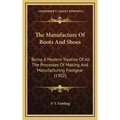 The Manufacture Of Boots And Shoes: Being A Modern Treatise Of All The Processes Of Making And Manufacturing Footgear (1902) - Hardcover
