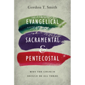 Evangelical, Sacramental, and Pentecostal: Why the Church Should Be All Three - Paperback
