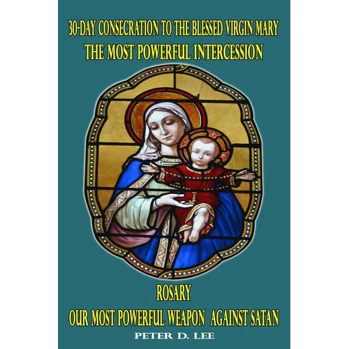 30-Day Consecration to the Blessed Virgin Mary: The Most Powerful Intercession: Rosary: Our Most Powerful Weapon Against Satan - Paperback