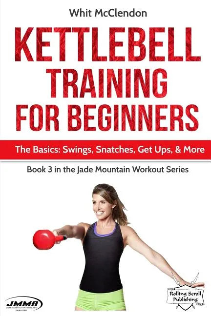 Kettlebell Training for Beginners: The Basics: Swings, Snatches, Get Ups, and More - Paperback