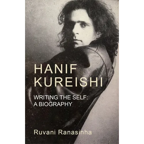 Hanif Kureishi: Writing the Self: A Biography - Hardcover