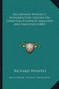 Archbishop Whately's Introductory Lessons On Christian Evidences Analyzed And Simplified (1882) - Paperback