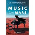 Music on Mars: Why Creativity Is Tomorrow's Critical Ability, and How to Develop Yours Today - Paperback