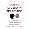 Curing Stubborn Depression: Emerging & Breakthrough Therapies for Treatment-Resistant Depression - Paperback