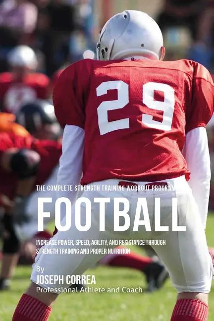 The Complete Strength Training Workout Program for Football: Increase power, speed, agility, and resistance through strength training and proper nutri - Paperback