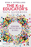 The K-12 Educator's Data Guidebook: Reimagining Practical Data Use in Schools - Paperback