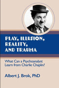 Play, illusion, Reality, and Trauma: What Can a Psychoanalyst Learn from Charlie Chaplin? - Paperback