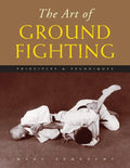 The Art of Ground Fighting: Principles & Techniques - Paperback