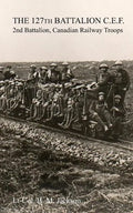 The 127th Battalion, C.E.F.: 2nd Battalion, Canadian Railway Troops - Paperback