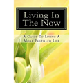 Living In The Now: A Guide To Living A More Fulfilled Life - Paperback