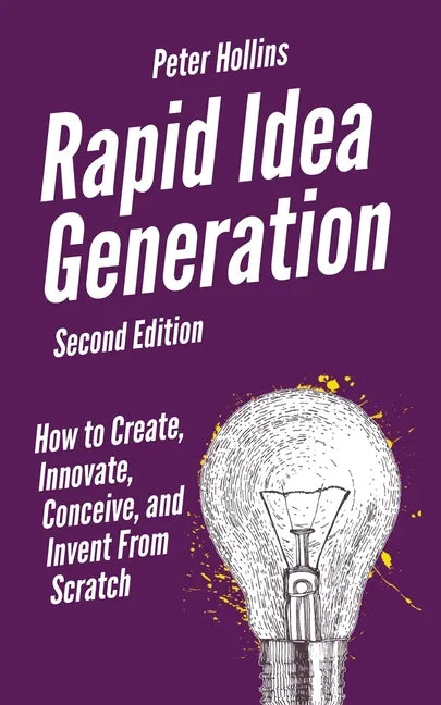 Rapid Idea Generation: How to Create, Innovate, Conceive, and Invent From Scratch - Paperback