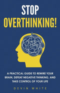 Stop Overthinking!: A Practical Guide to Rewire Your Brain, Defeat Negative Thinking, and Take Control of Your Life - Paperback
