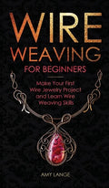 Wire Weaving for Beginners: Make Your First Wire Jewelry Project and Learn Wire Weaving Skills - Hardcover