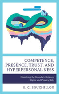 Competence, Presence, Trust, and Hyperpersonal-ness: Dissolving the Boundary between Digital and Physical Life - Hardcover