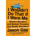 I Wouldn't Do That If I Were Me: Modern Blunders and Modest Triumphs (But Mostly Blunders) - Paperback