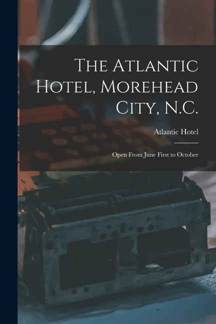The Atlantic Hotel, Morehead City, N.C.: Open From June First to October - Paperback