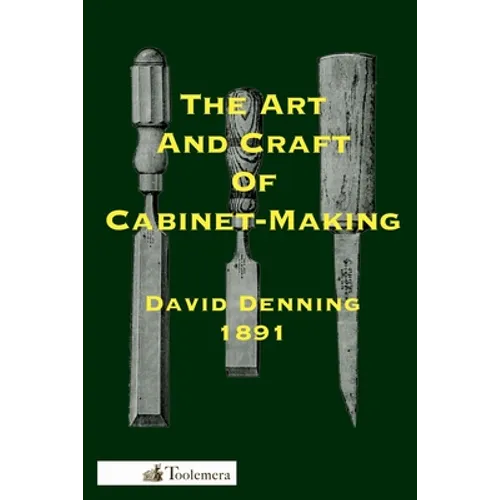 The Art and Craft of Cabinet-Making: A Practical Handbook To The Construction Of Cabinet Furniture; The Use Of Tools, Formation Of Joints, Hints On De - Paperback