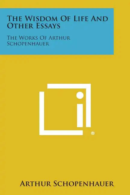 The Wisdom of Life and Other Essays: The Works of Arthur Schopenhauer - Paperback