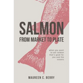 Salmon From Market To Plate: when you want to eat salmon that is good for you and the oceans - Paperback