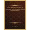 A View of Freemasonry from the Deliverance to the Dedication of King Solomon's Temple - Hardcover