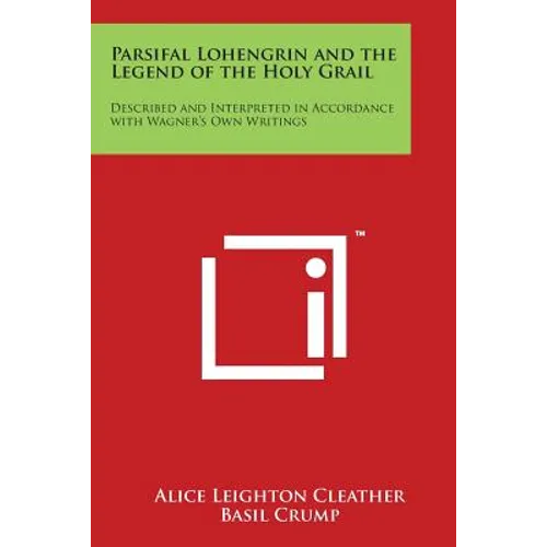 Parsifal Lohengrin and the Legend of the Holy Grail: Described and Interpreted in Accordance with Wagner's Own Writings - Paperback