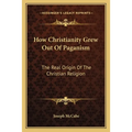 How Christianity Grew Out Of Paganism: The Real Origin Of The Christian Religion - Paperback