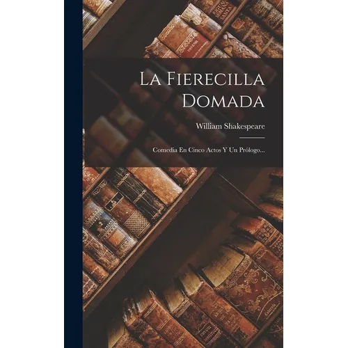 La Fierecilla Domada: Comedia En Cinco Actos Y Un Prólogo... - Hardcover