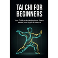 Tai Chi for Beginners: Your Guide to Achieving Inner Peace, Mental, and Physical Balance - Paperback