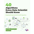 40 Algorithms Every Data Scientist Should Know: Navigating through essential AI and ML algorithms (English Edition) - Paperback