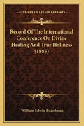 Record Of The International Conference On Divine Healing And True Holiness (1885) - Paperback
