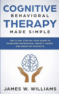 Cognitive Behavioral Therapy: Made Simple - The 21 Day Step by Step Guide to Overcoming Depression, Anxiety, Anger, and Negative Thoughts (Practical - Paperback