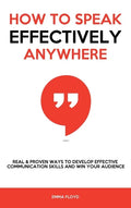 How to Speak Effectively Anywhere: Real & Proven Ways to Develop Effective Communication Skills and Win Your Audience - Hardcover