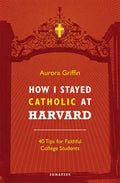 How I Stayed Catholic at Harvard: 40 Tips for Faithful College Students - Paperback