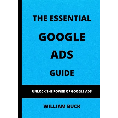 The Essential Google Ads Guide: Unlock The Power of Google Ads - Paperback