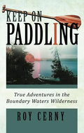Keep on Paddling: True Adventures in the Boundary Waters Wilderness - Hardcover