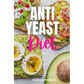 Anti-Yeast Diet: A Beginner's 2-Week Step-by-Step for Women, with Curated Recipes and a Sample Meal Plan - Paperback