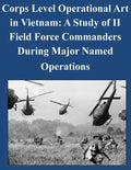 Corps Level Operational Art in Vietnam: A Study of II Field Force Commanders During Major Named Operations - Paperback