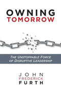 Owning Tomorrow: The Unstoppable Force of Disruptive Leadership - Paperback