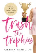 Trash the Trophies: How to Win Without Losing Your Soul - Hardcover