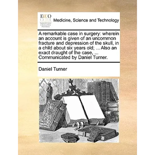 A Remarkable Case in Surgery: Wherein an Account Is Given of an Uncommon Fracture and Depression of the Skull, in a Child about Six Years Old; ... A - Paperback