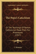 The Pope's Catechism: Or The Teachings Of Roman Catholicism Made Plain For Protestants (1917) - Paperback