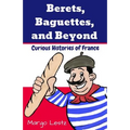 Berets, Baguettes, and Beyond: Curious Histories of France - Paperback
