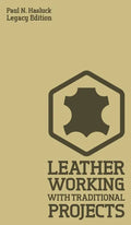 Leather Working With Traditional Projects (Legacy Edition): A Classic Practical Manual For Technique, Tooling, Equipment, And Plans For Handcrafted It - Hardcover