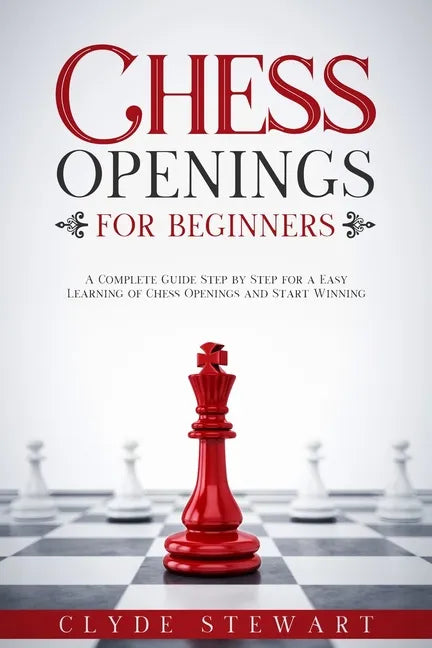Chess Openings For Beginners: A Complete Guide Step by Step for a Easy Learning of Chess Openings and Start Winning (CHESS FOR BEGINNERS) - Paperback