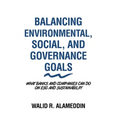 Balancing Environmental, Social, and Governance Goals: What Banks and Companies Can Do on Esg and Sustainability - Hardcover